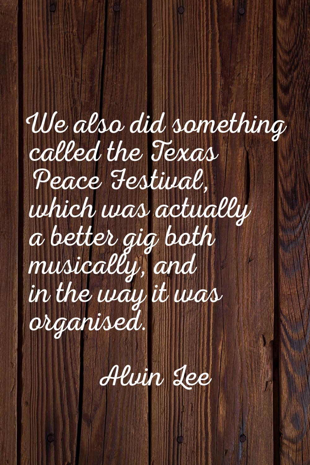 We also did something called the Texas Peace Festival, which was actually a better gig both musical