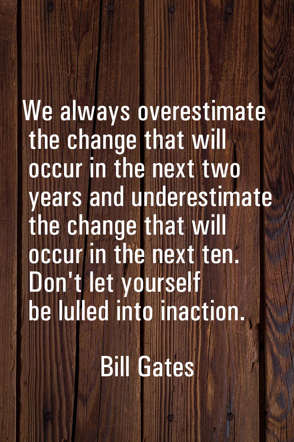 We always overestimate the change that will occur in the next two years and underestimate the chang