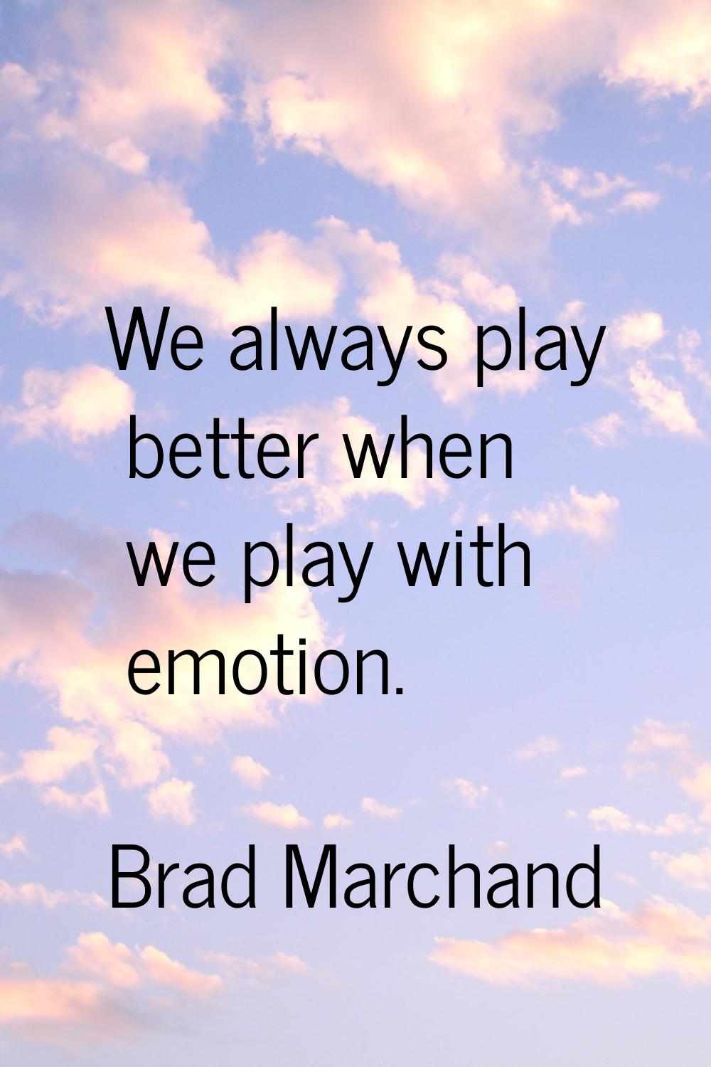We always play better when we play with emotion.