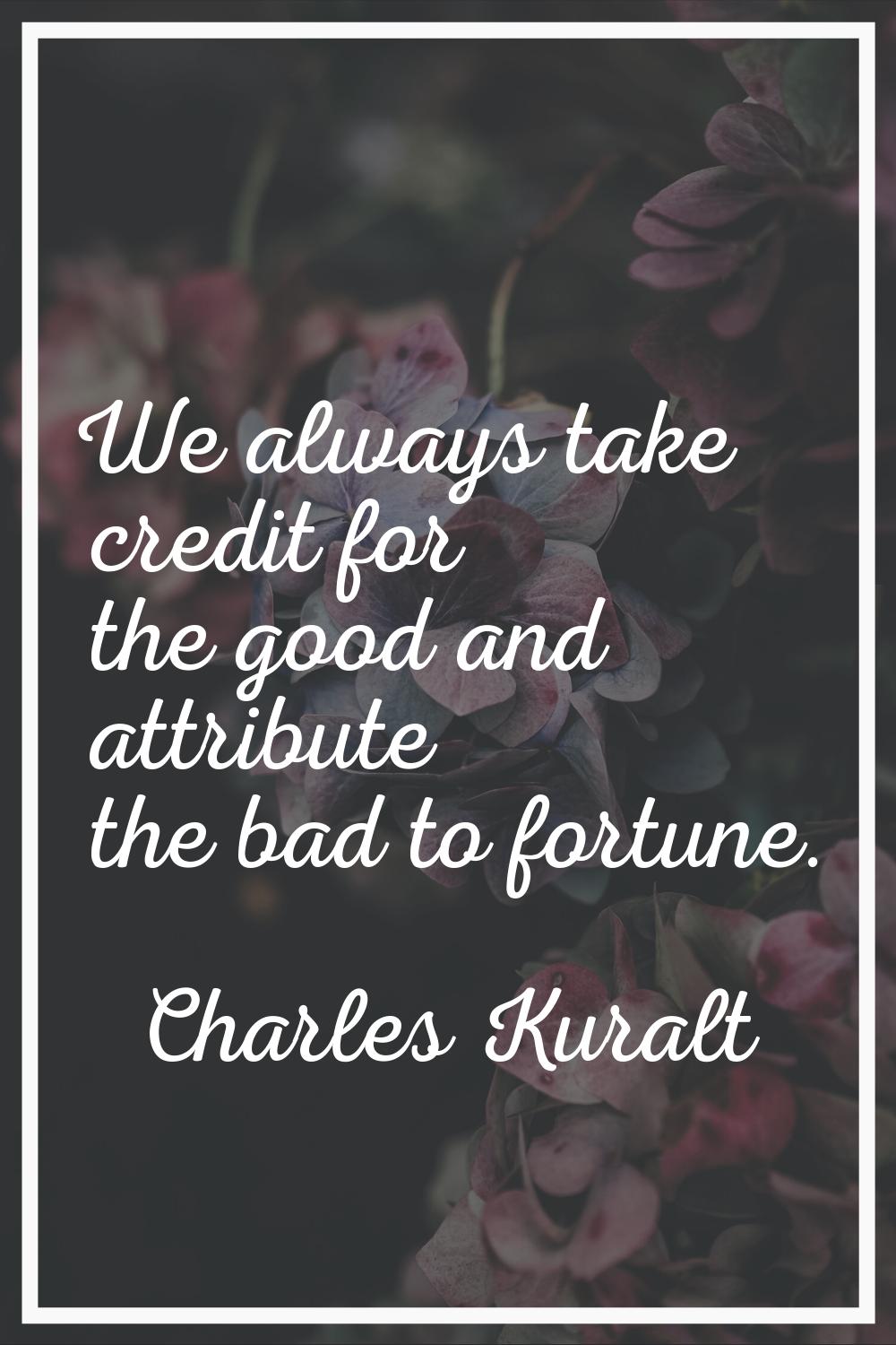 We always take credit for the good and attribute the bad to fortune.