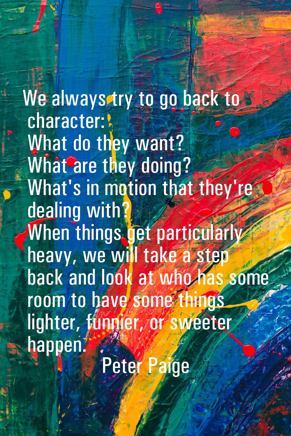 We always try to go back to character: What do they want? What are they doing? What's in motion tha