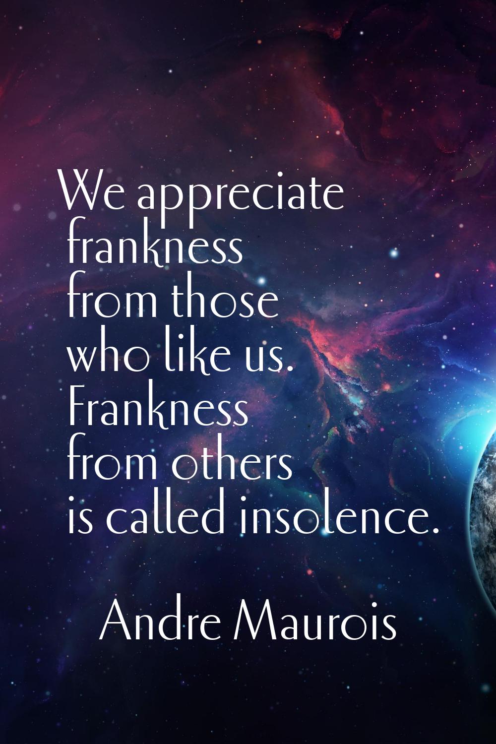 We appreciate frankness from those who like us. Frankness from others is called insolence.