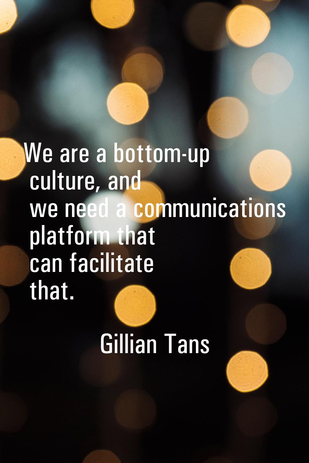 We are a bottom-up culture, and we need a communications platform that can facilitate that.