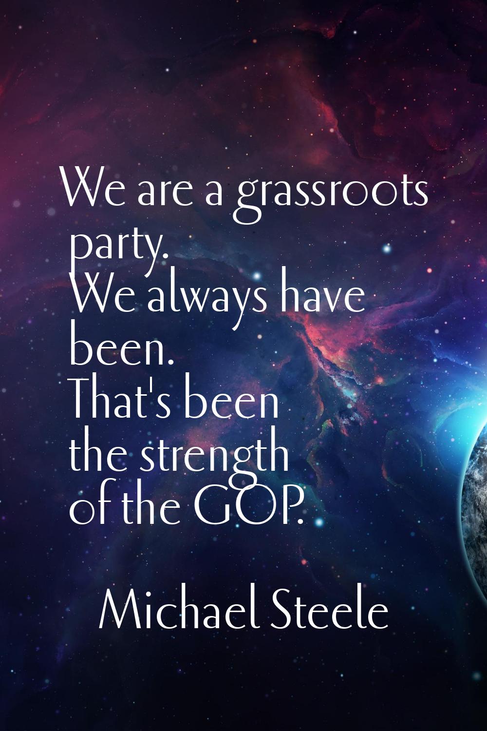 We are a grassroots party. We always have been. That's been the strength of the GOP.