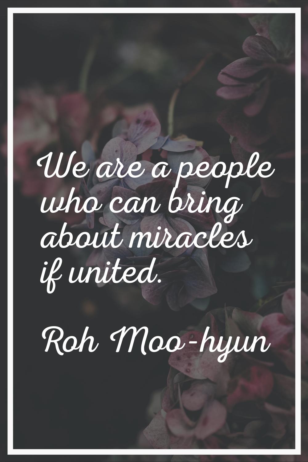 We are a people who can bring about miracles if united.