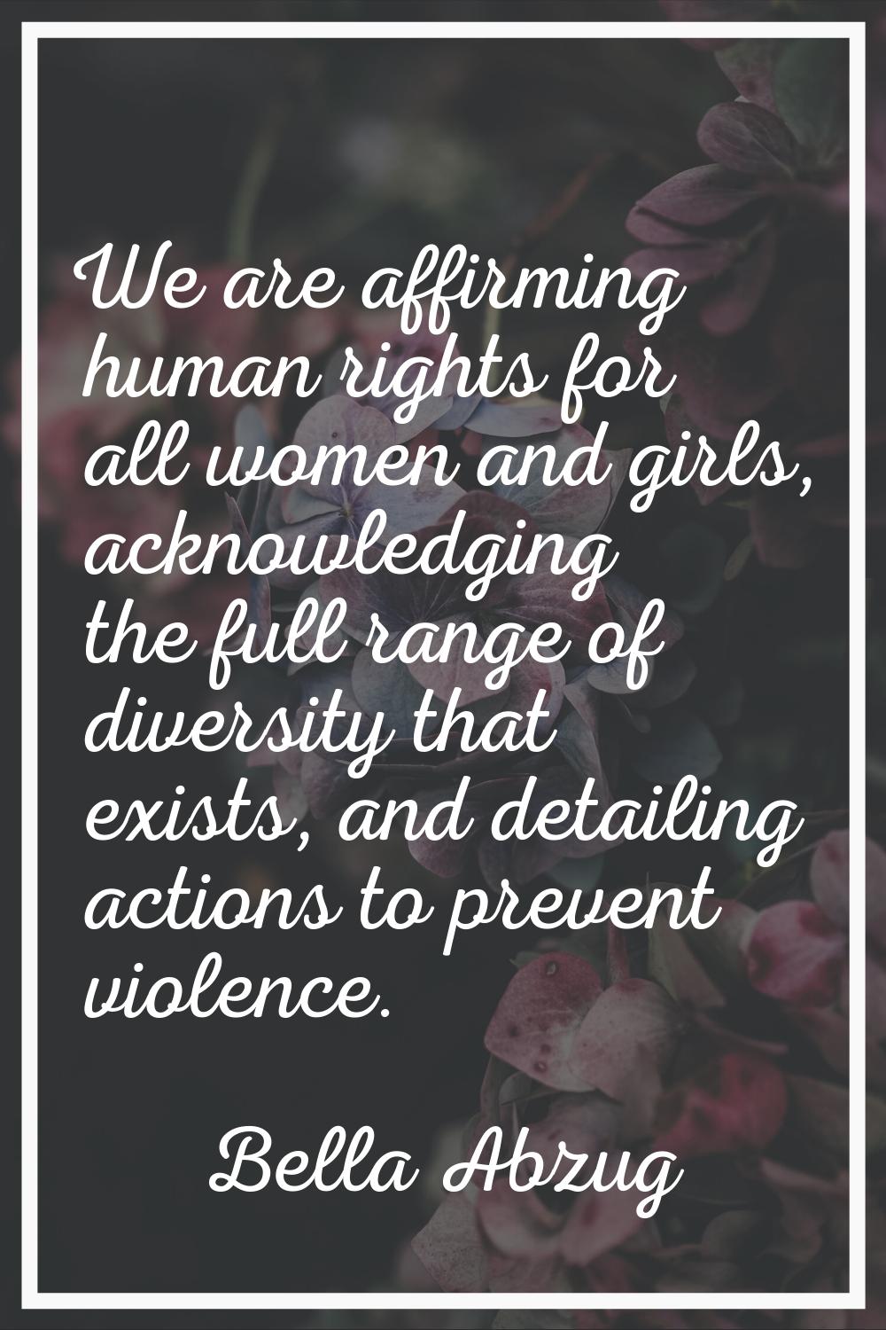 We are affirming human rights for all women and girls, acknowledging the full range of diversity th