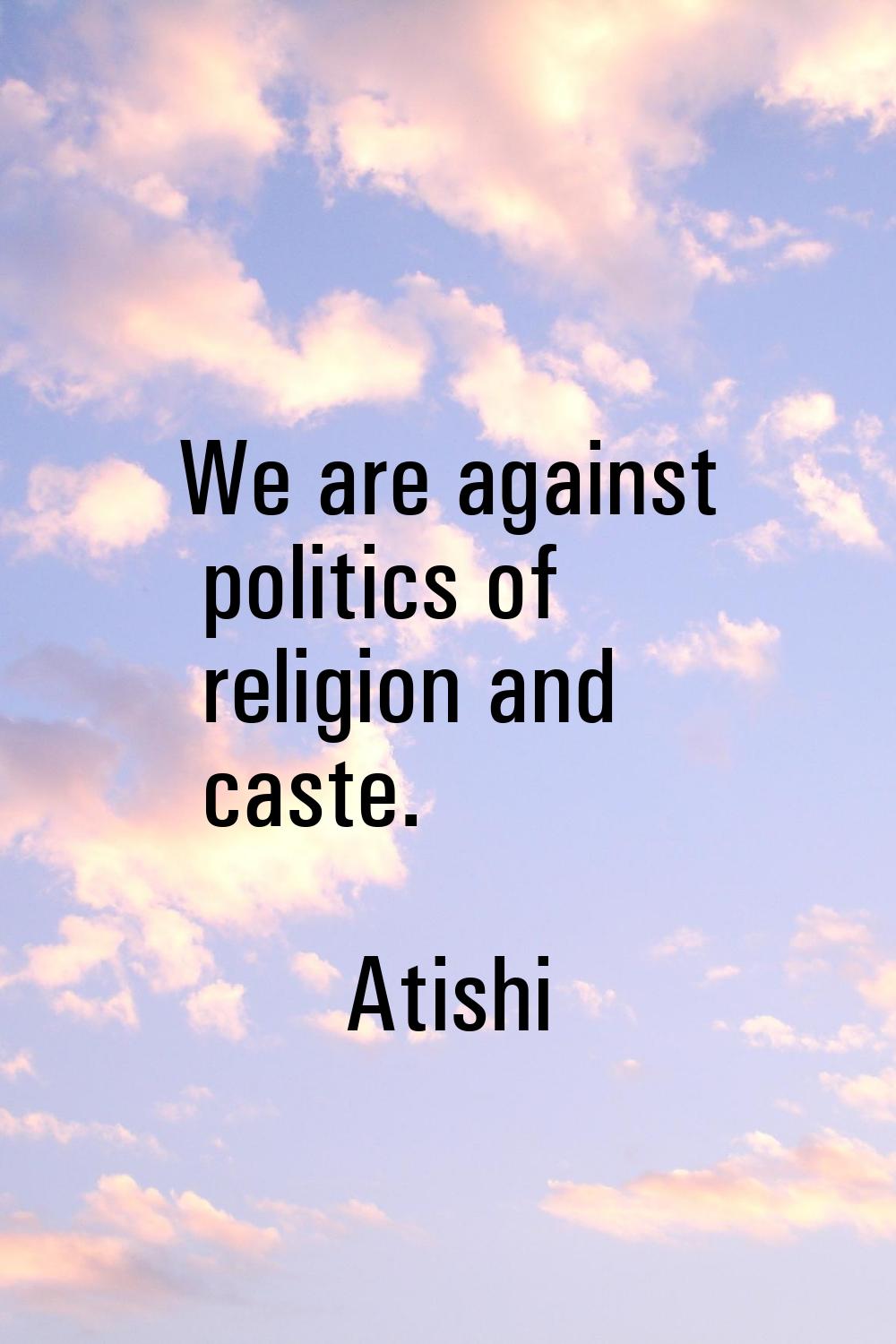 We are against politics of religion and caste.