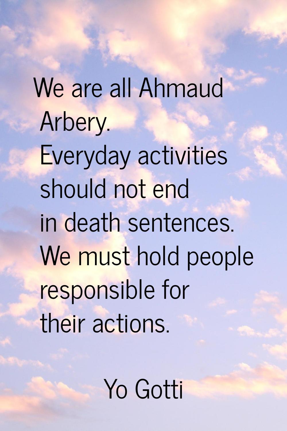 We are all Ahmaud Arbery. Everyday activities should not end in death sentences. We must hold peopl