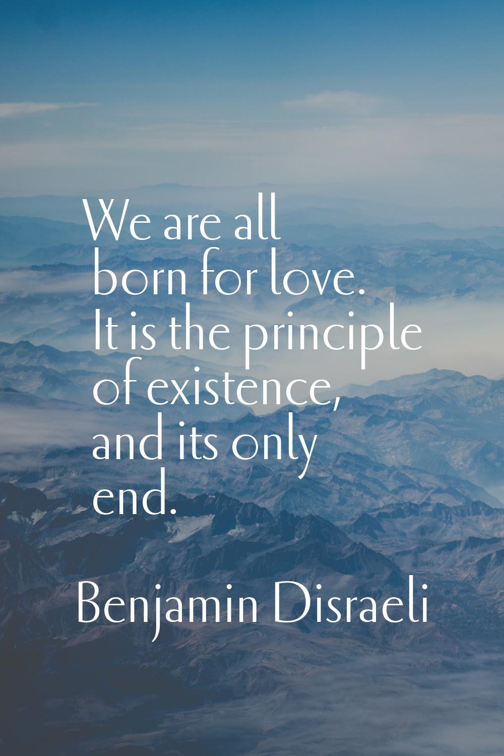 We are all born for love. It is the principle of existence, and its only end.