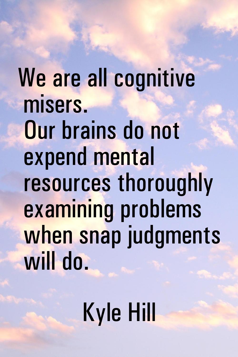 We are all cognitive misers. Our brains do not expend mental resources thoroughly examining problem