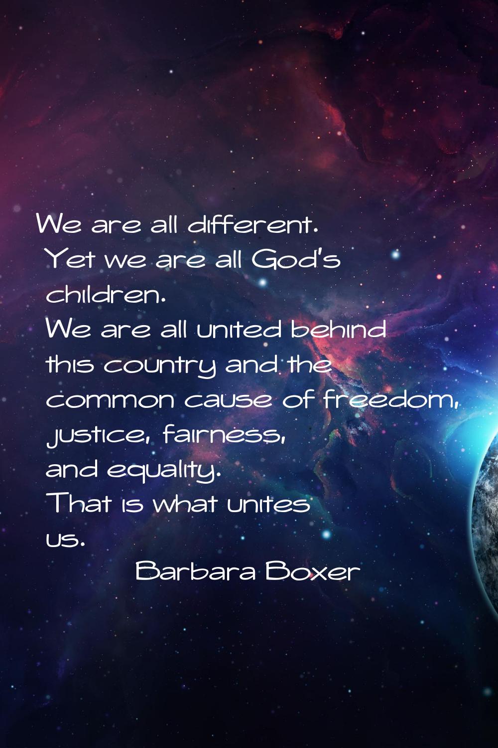 We are all different. Yet we are all God's children. We are all united behind this country and the 