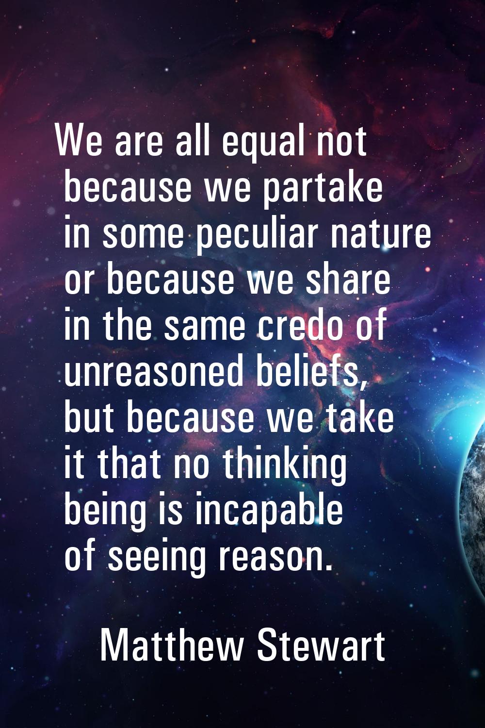 We are all equal not because we partake in some peculiar nature or because we share in the same cre