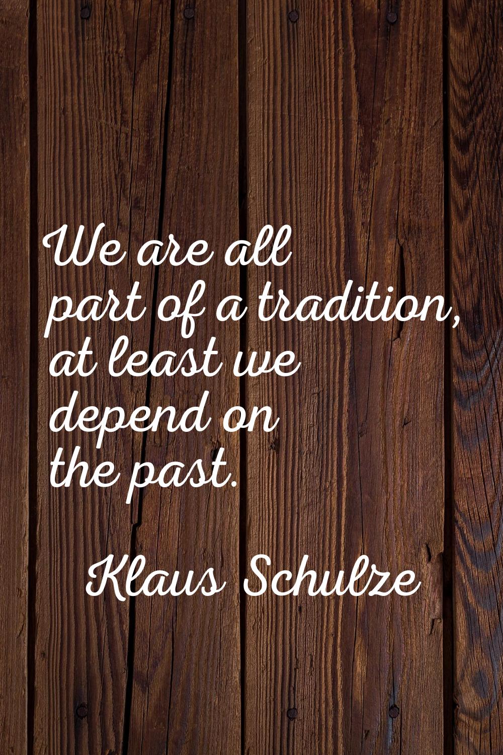 We are all part of a tradition, at least we depend on the past.