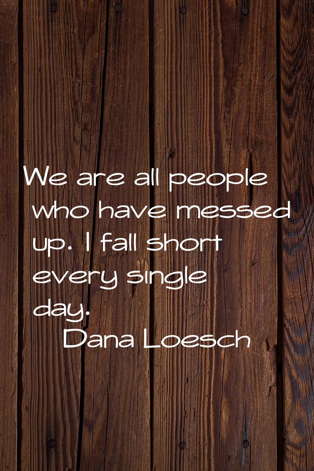 We are all people who have messed up. I fall short every single day.