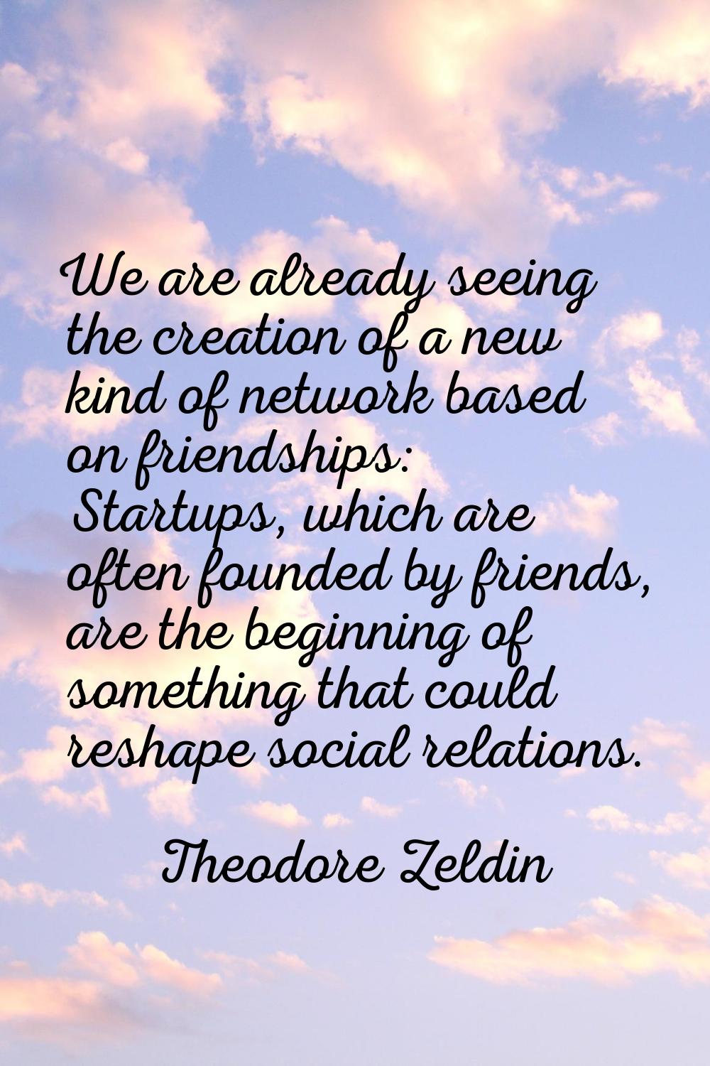 We are already seeing the creation of a new kind of network based on friendships: Startups, which a