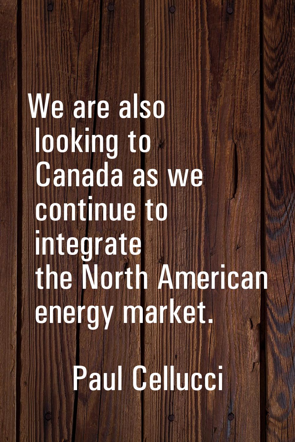 We are also looking to Canada as we continue to integrate the North American energy market.