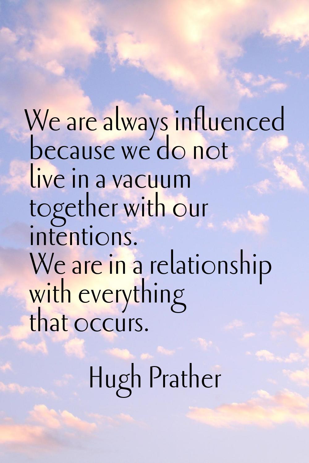 We are always influenced because we do not live in a vacuum together with our intentions. We are in