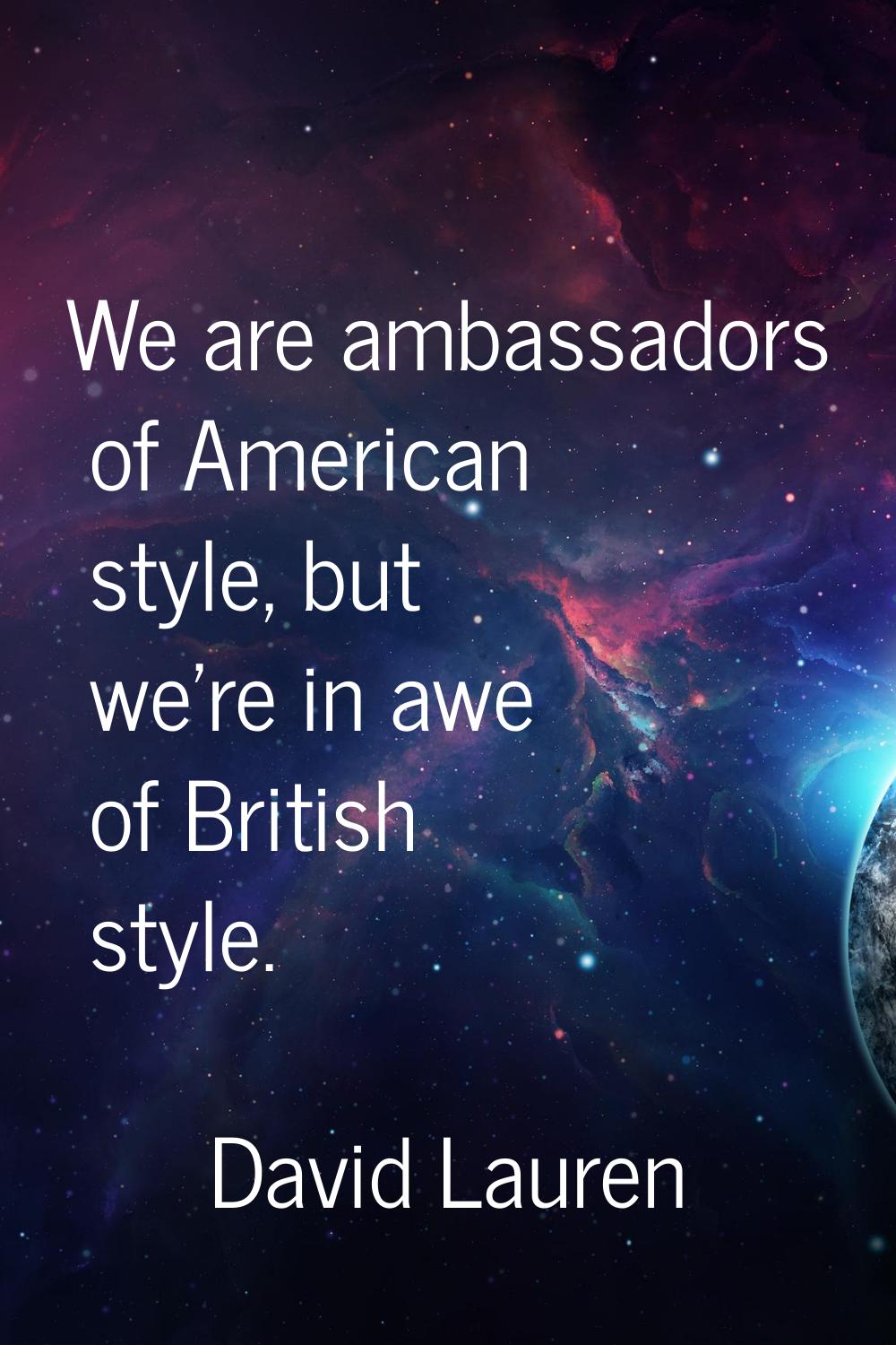 We are ambassadors of American style, but we're in awe of British style.