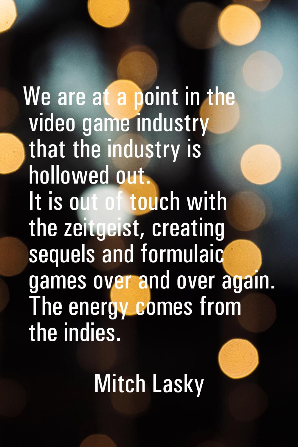 We are at a point in the video game industry that the industry is hollowed out. It is out of touch 