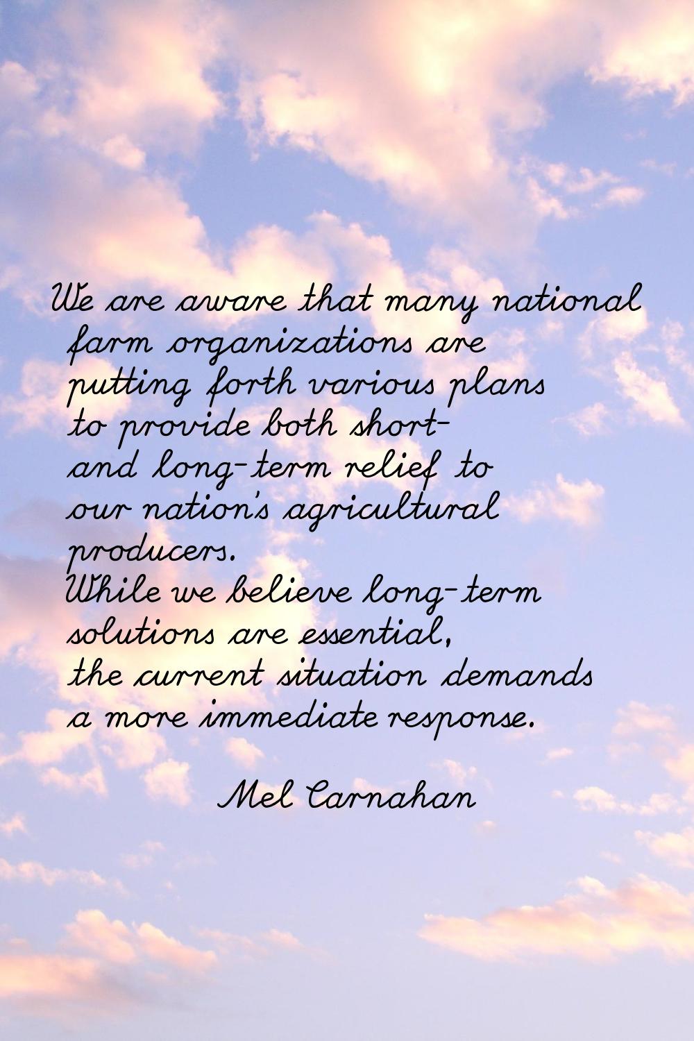 We are aware that many national farm organizations are putting forth various plans to provide both 