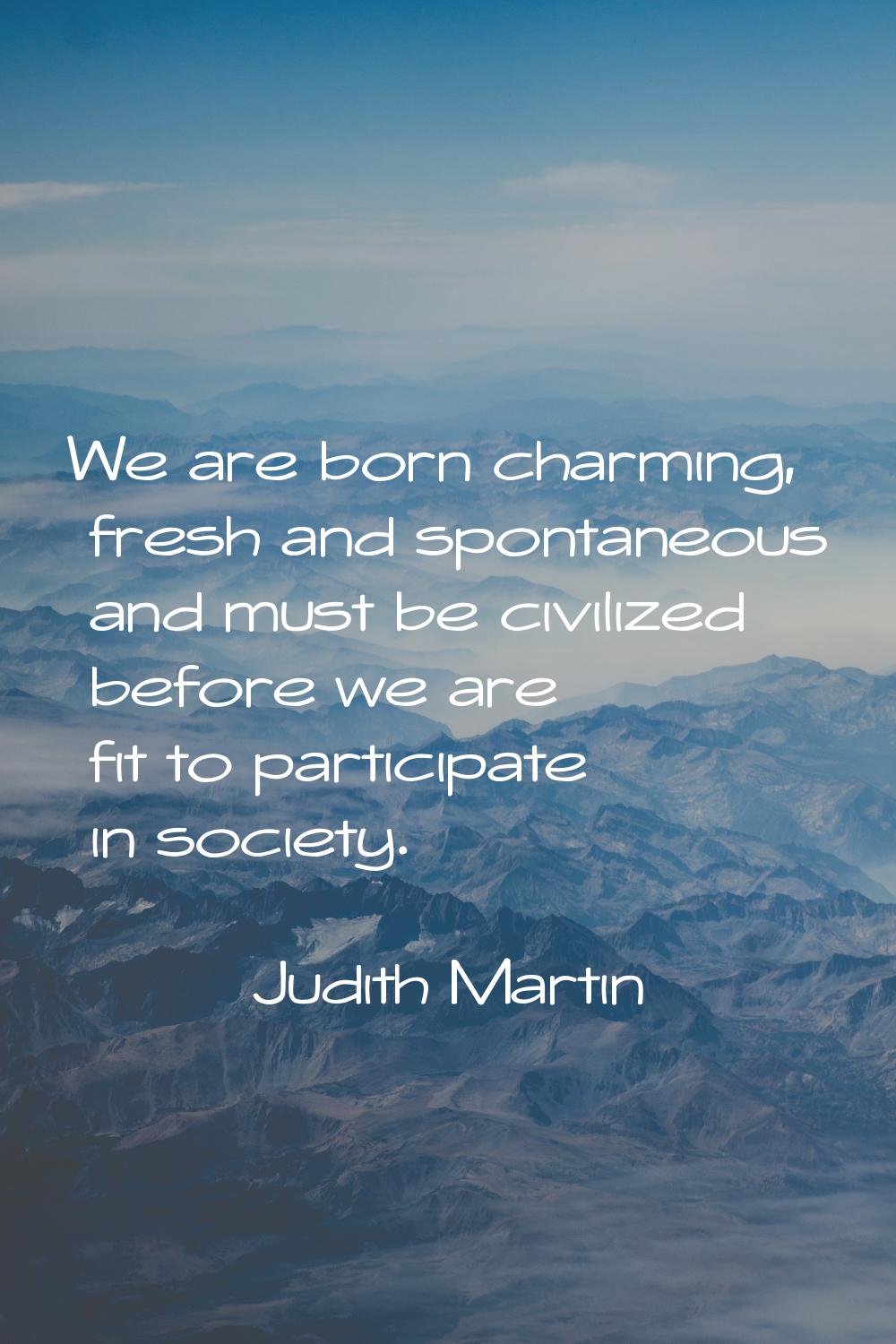We are born charming, fresh and spontaneous and must be civilized before we are fit to participate 