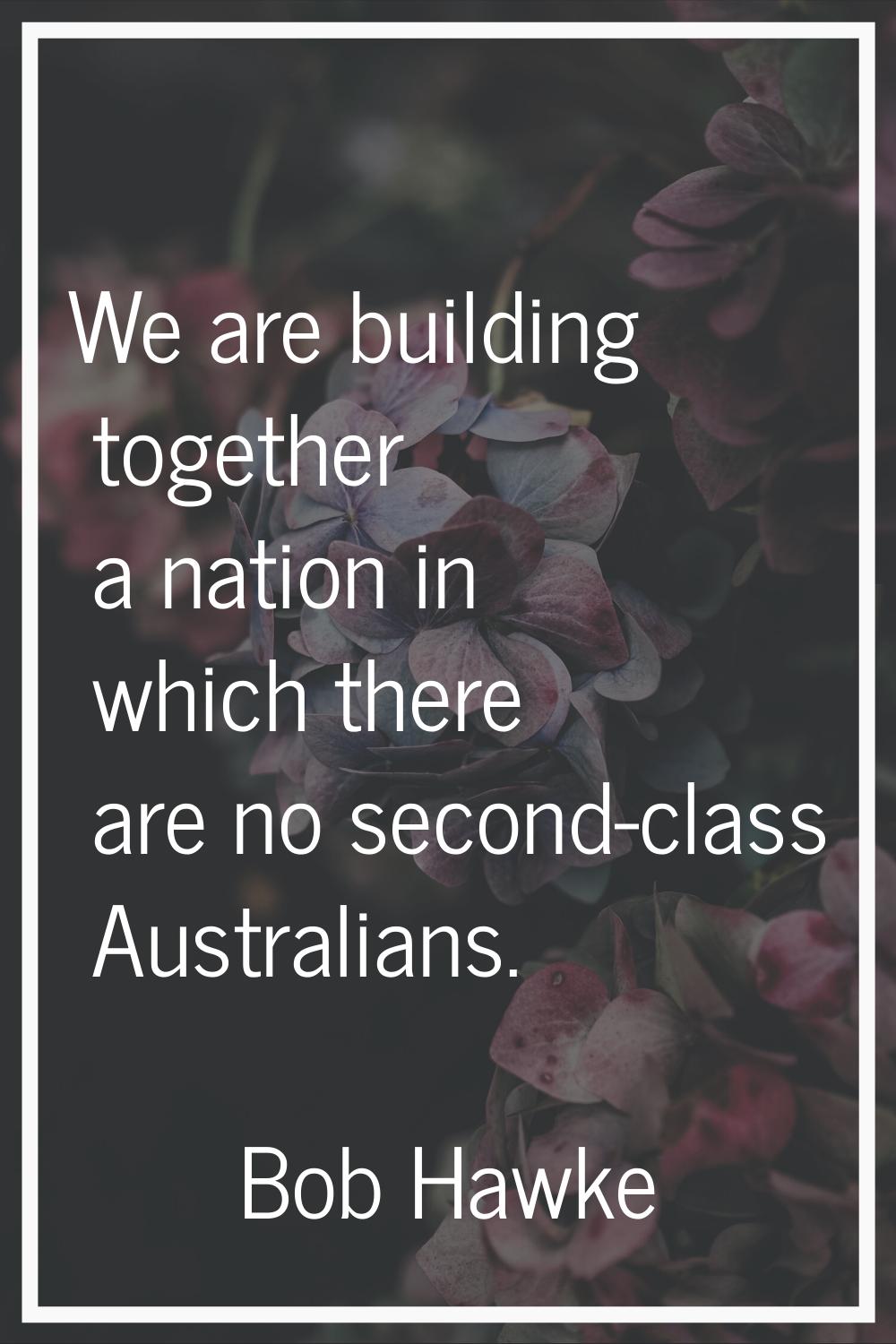 We are building together a nation in which there are no second-class Australians.