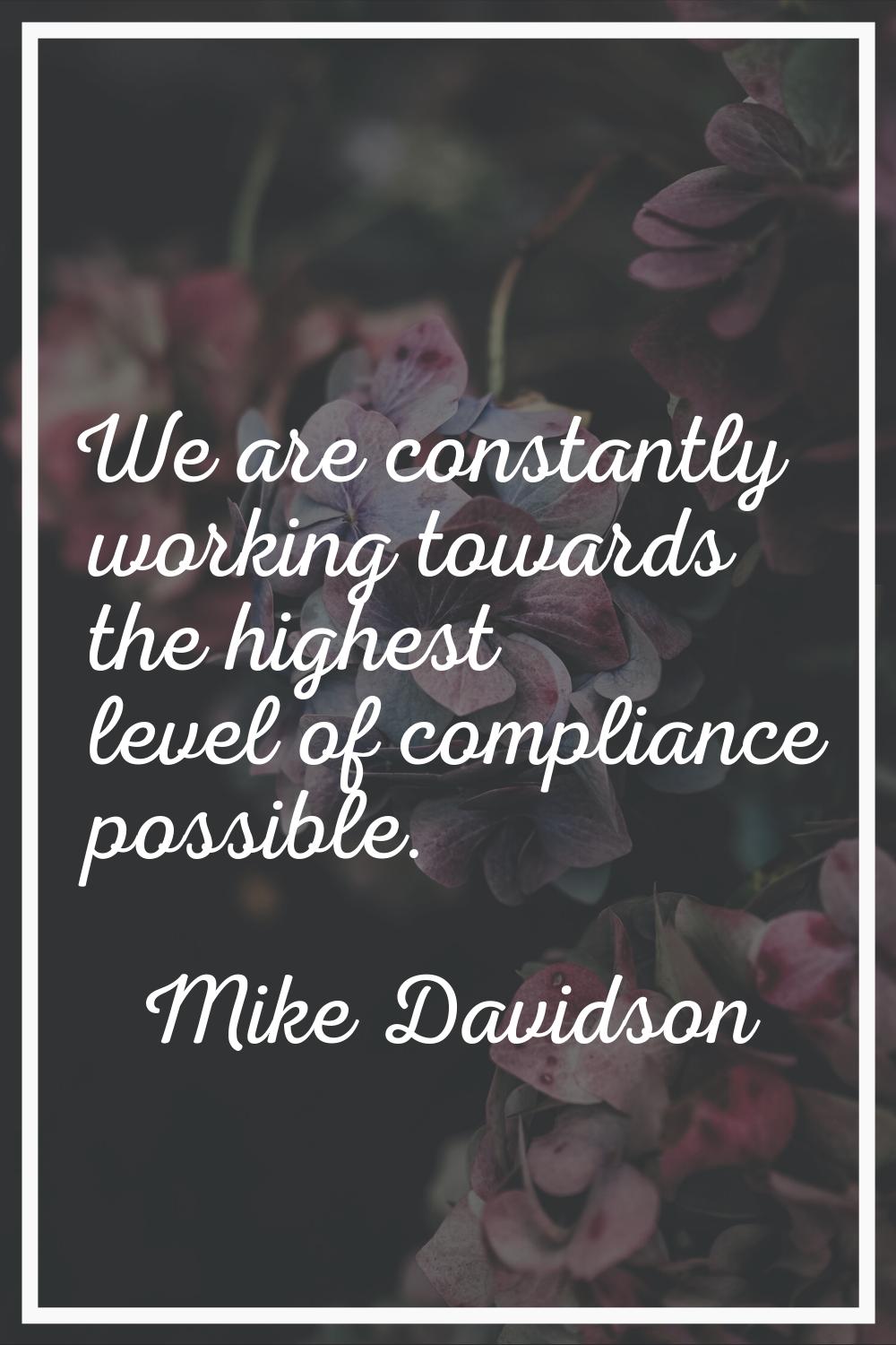 We are constantly working towards the highest level of compliance possible.