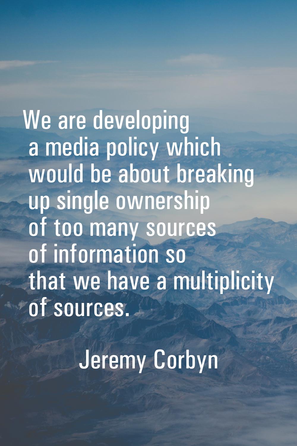 We are developing a media policy which would be about breaking up single ownership of too many sour