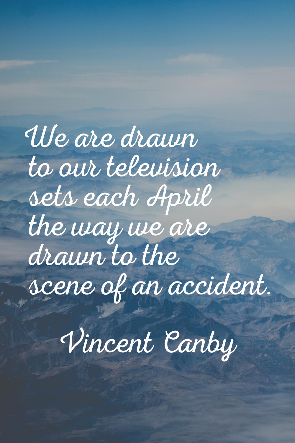 We are drawn to our television sets each April the way we are drawn to the scene of an accident.