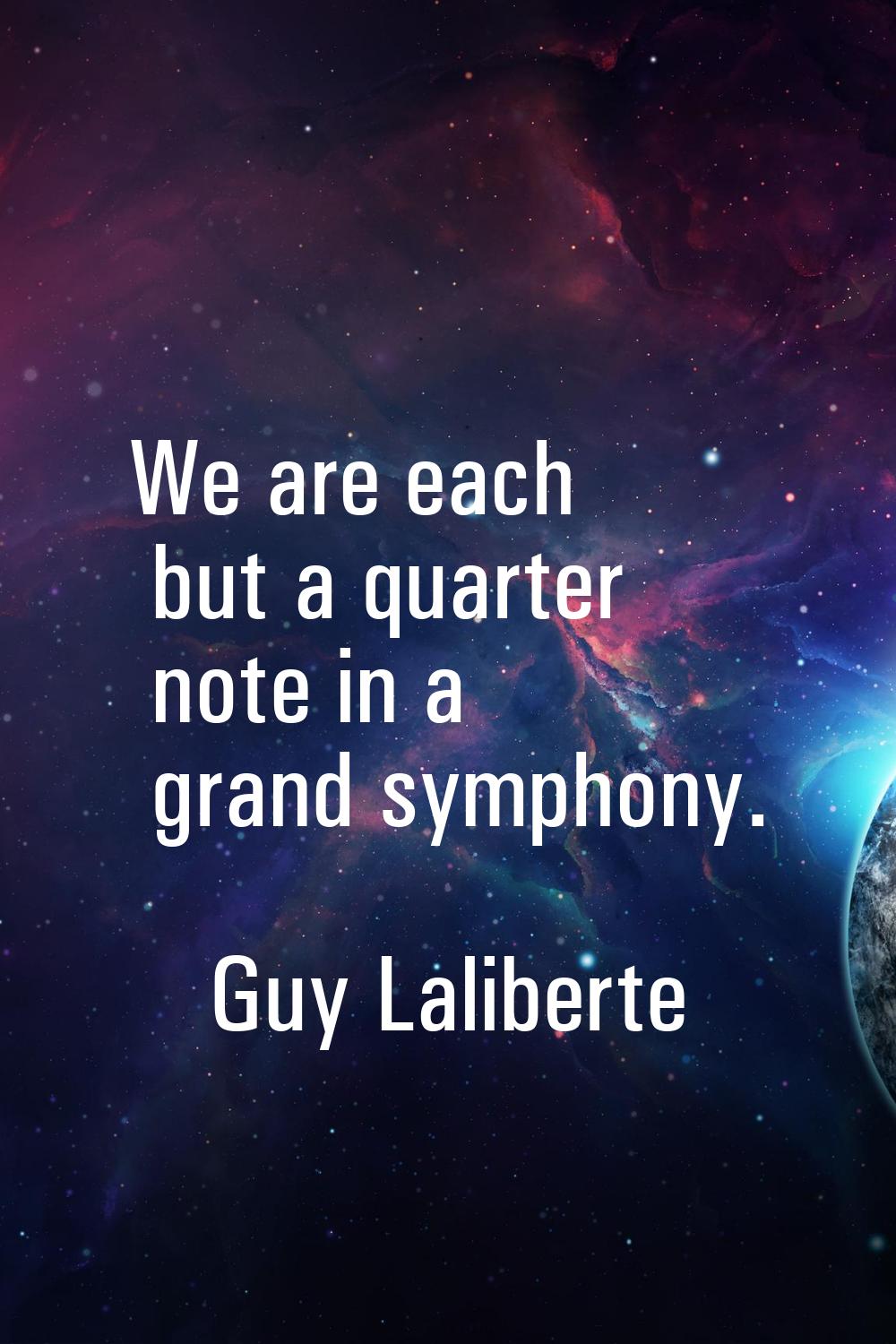 We are each but a quarter note in a grand symphony.
