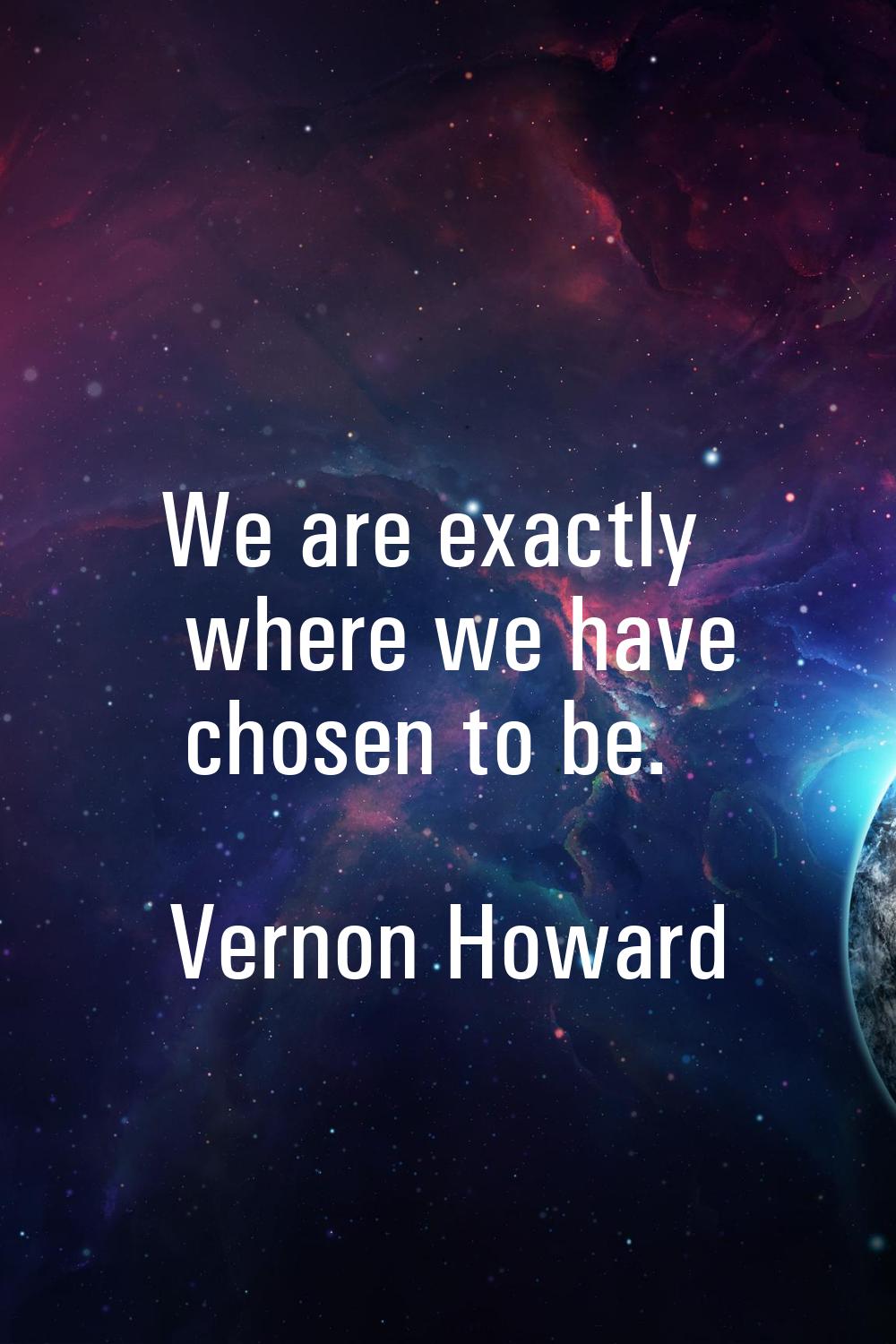 We are exactly where we have chosen to be.