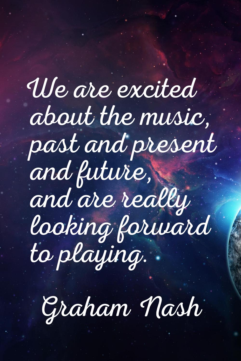 We are excited about the music, past and present and future, and are really looking forward to play