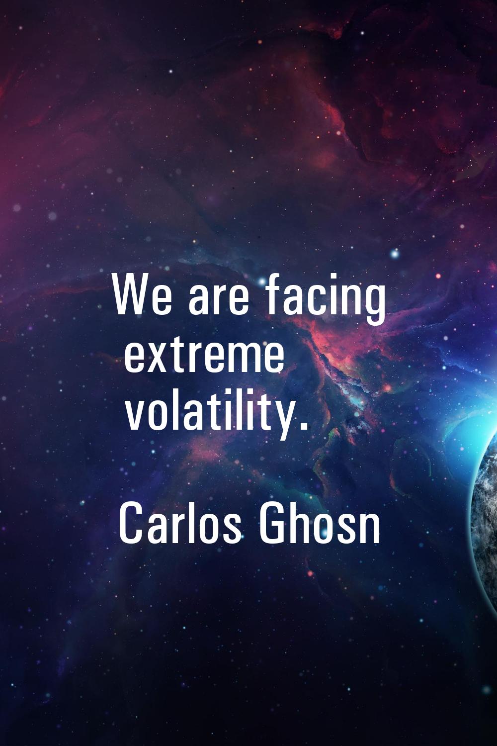 We are facing extreme volatility.