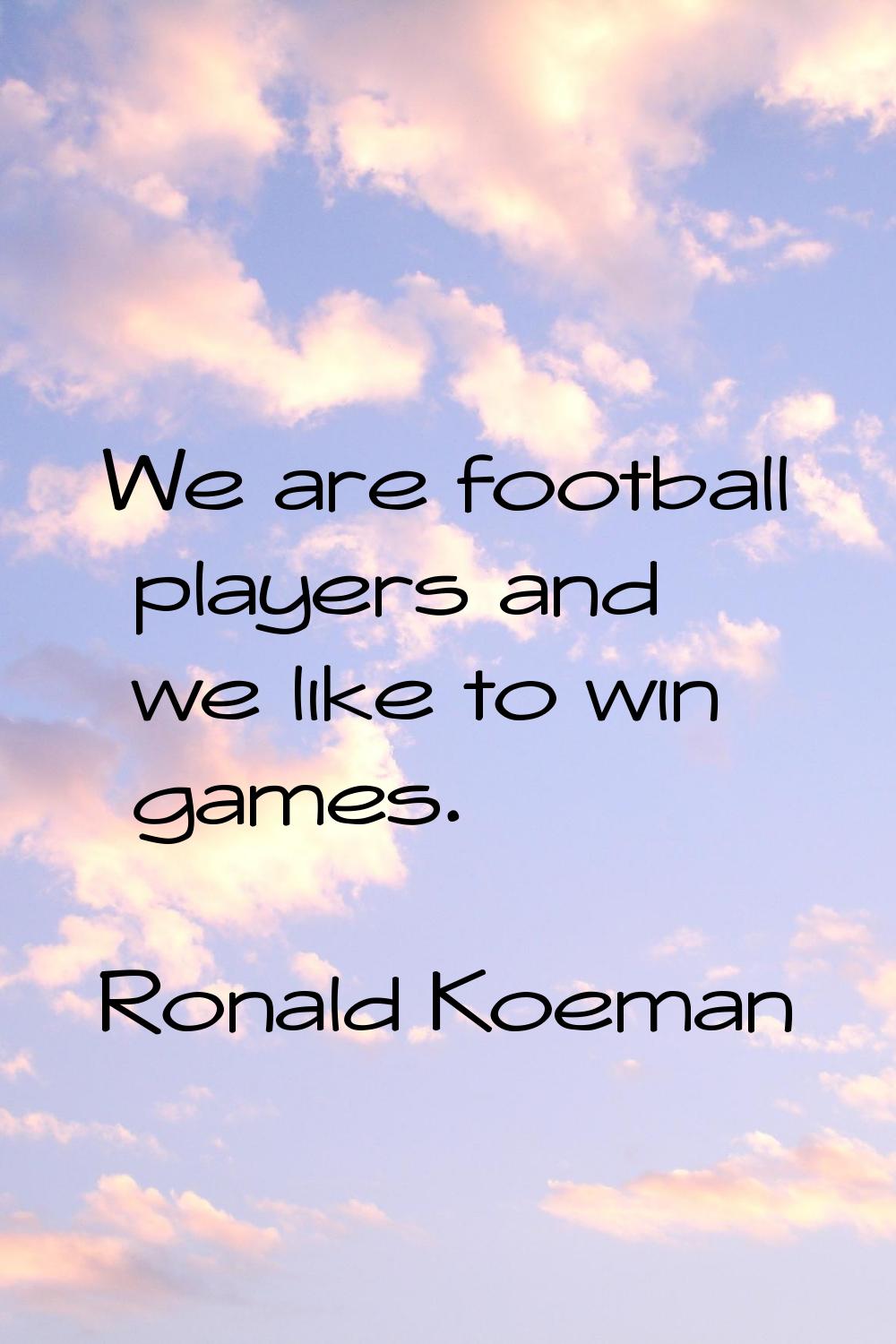 We are football players and we like to win games.