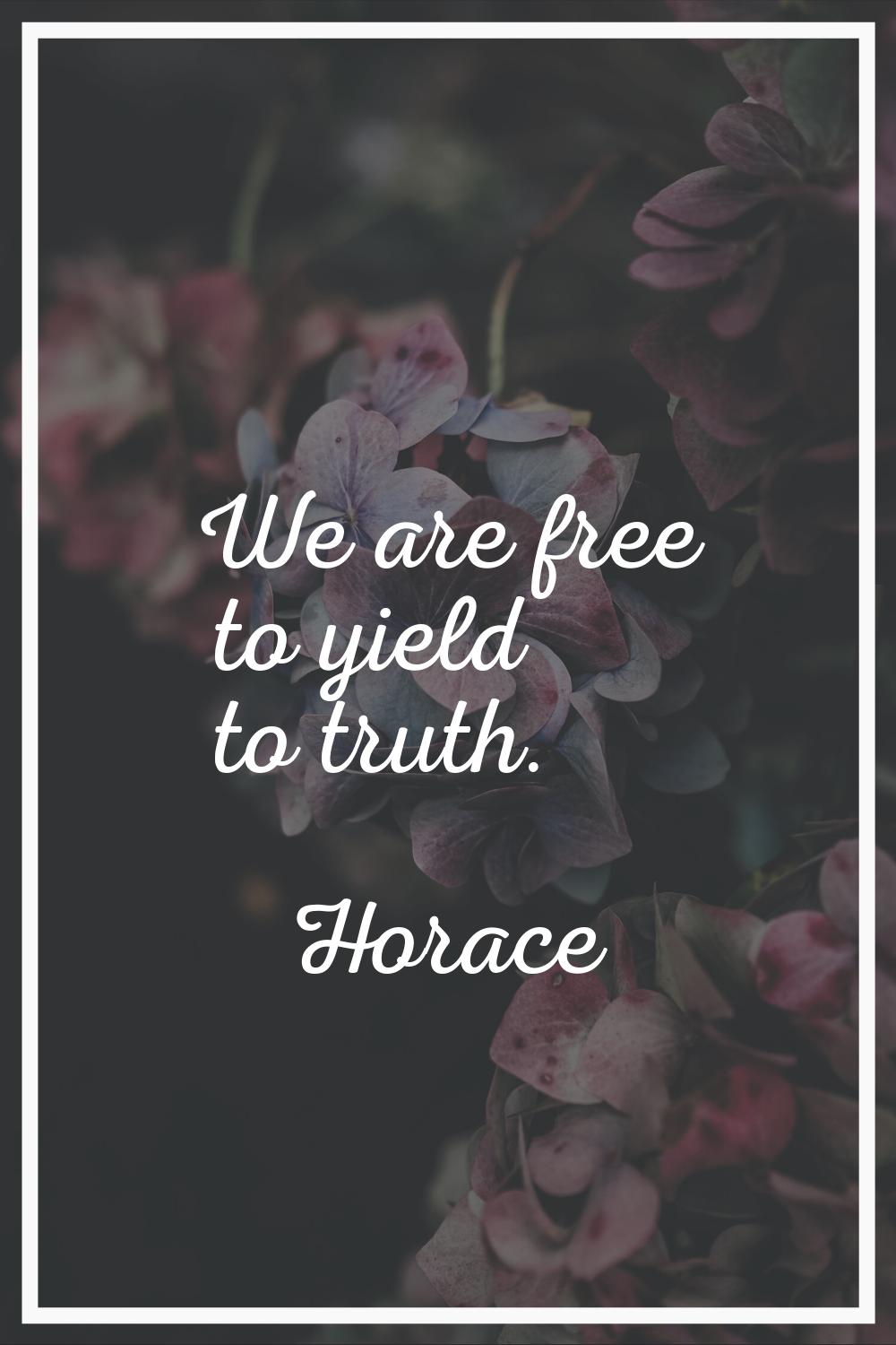 We are free to yield to truth.