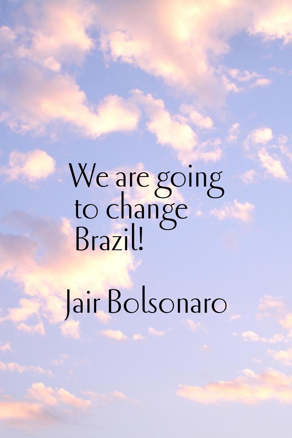 We are going to change Brazil!