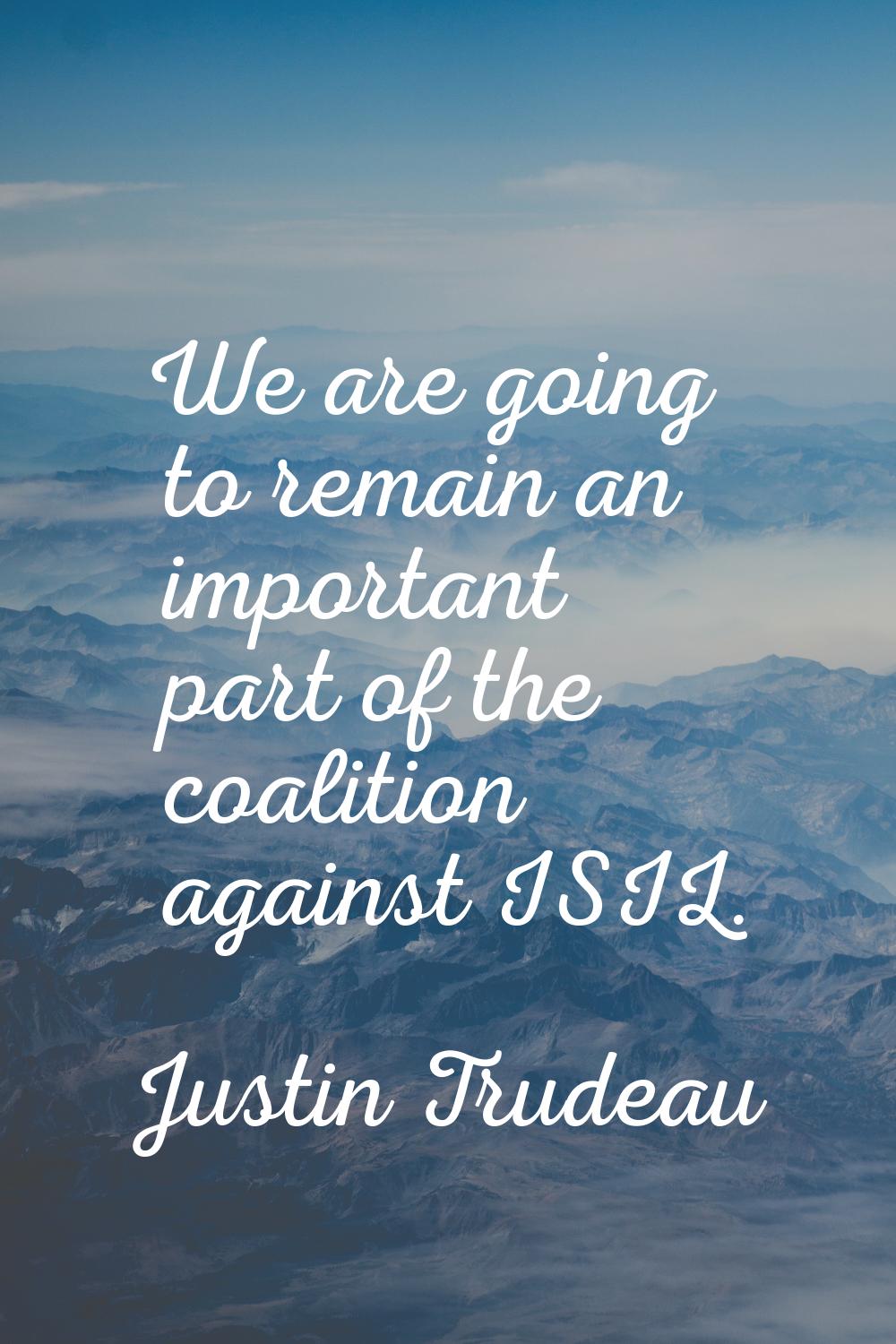 We are going to remain an important part of the coalition against ISIL.