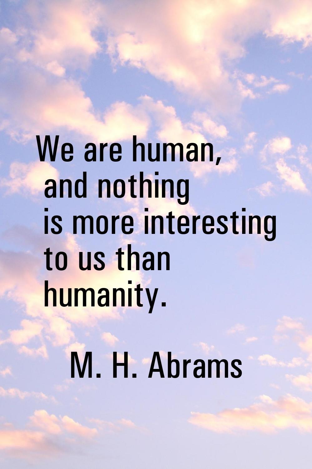 We are human, and nothing is more interesting to us than humanity.