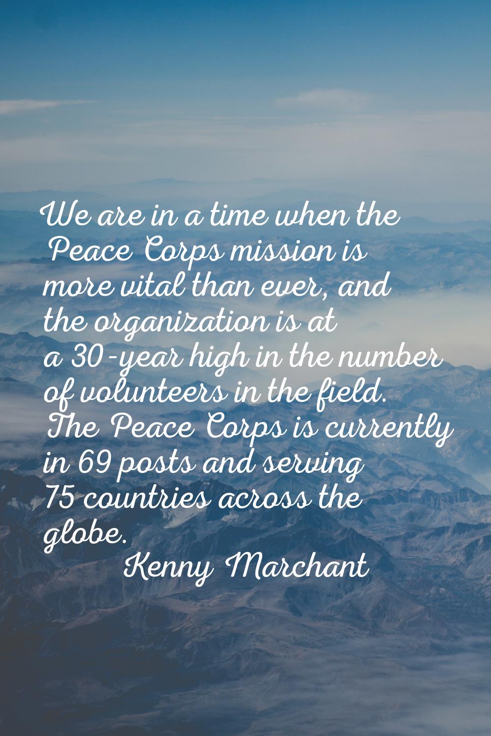 We are in a time when the Peace Corps mission is more vital than ever, and the organization is at a