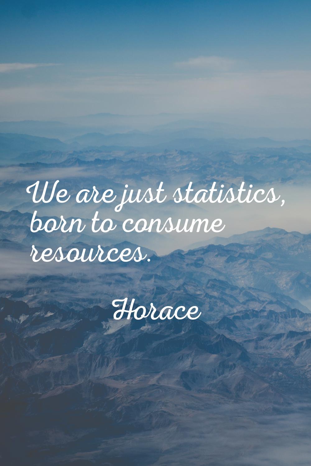 We are just statistics, born to consume resources.