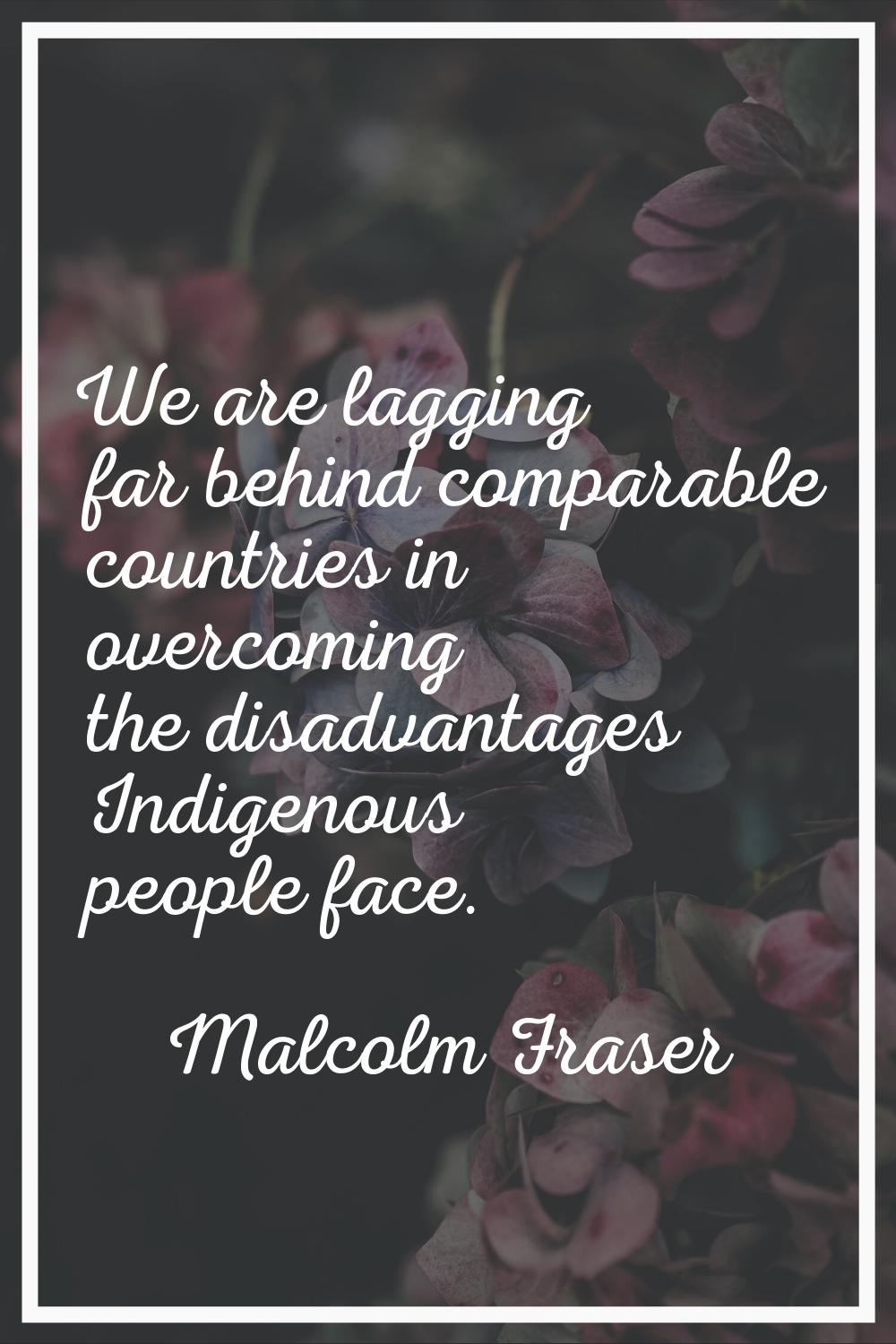 We are lagging far behind comparable countries in overcoming the disadvantages Indigenous people fa