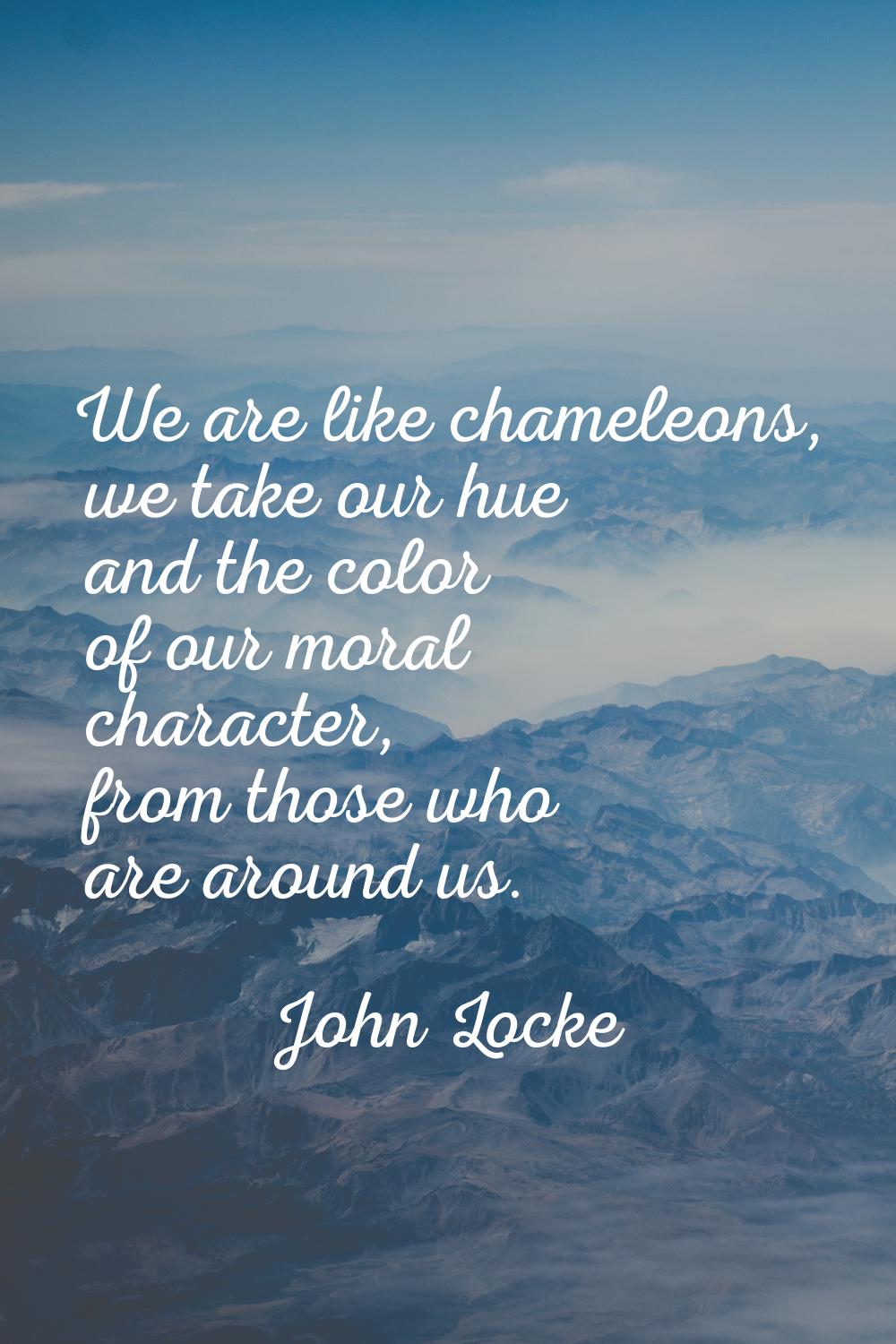 We are like chameleons, we take our hue and the color of our moral character, from those who are ar
