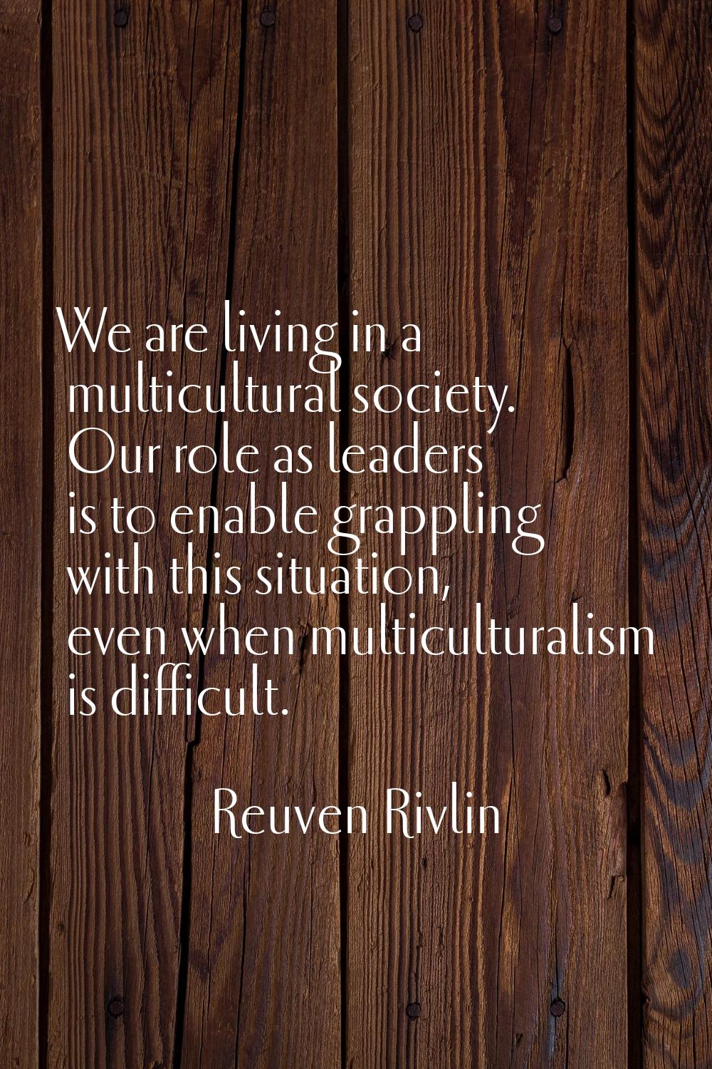 We are living in a multicultural society. Our role as leaders is to enable grappling with this situ