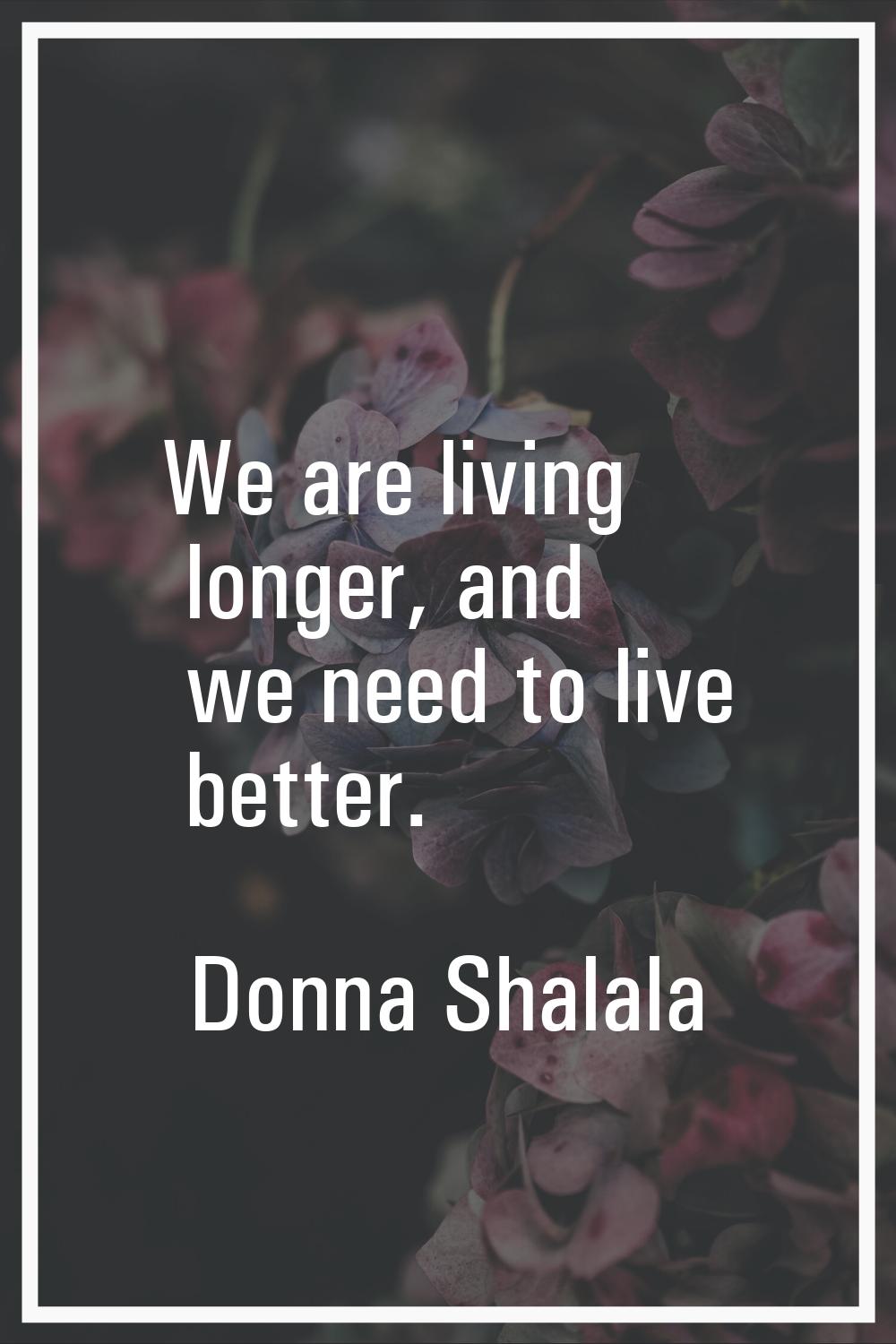 We are living longer, and we need to live better.