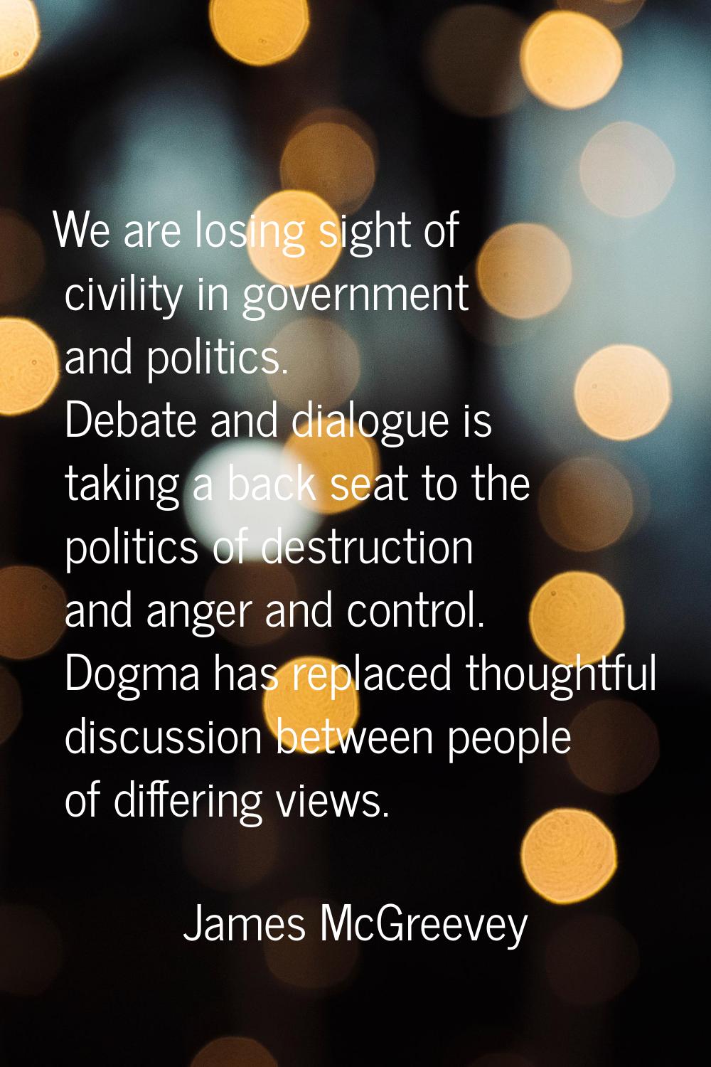 We are losing sight of civility in government and politics. Debate and dialogue is taking a back se