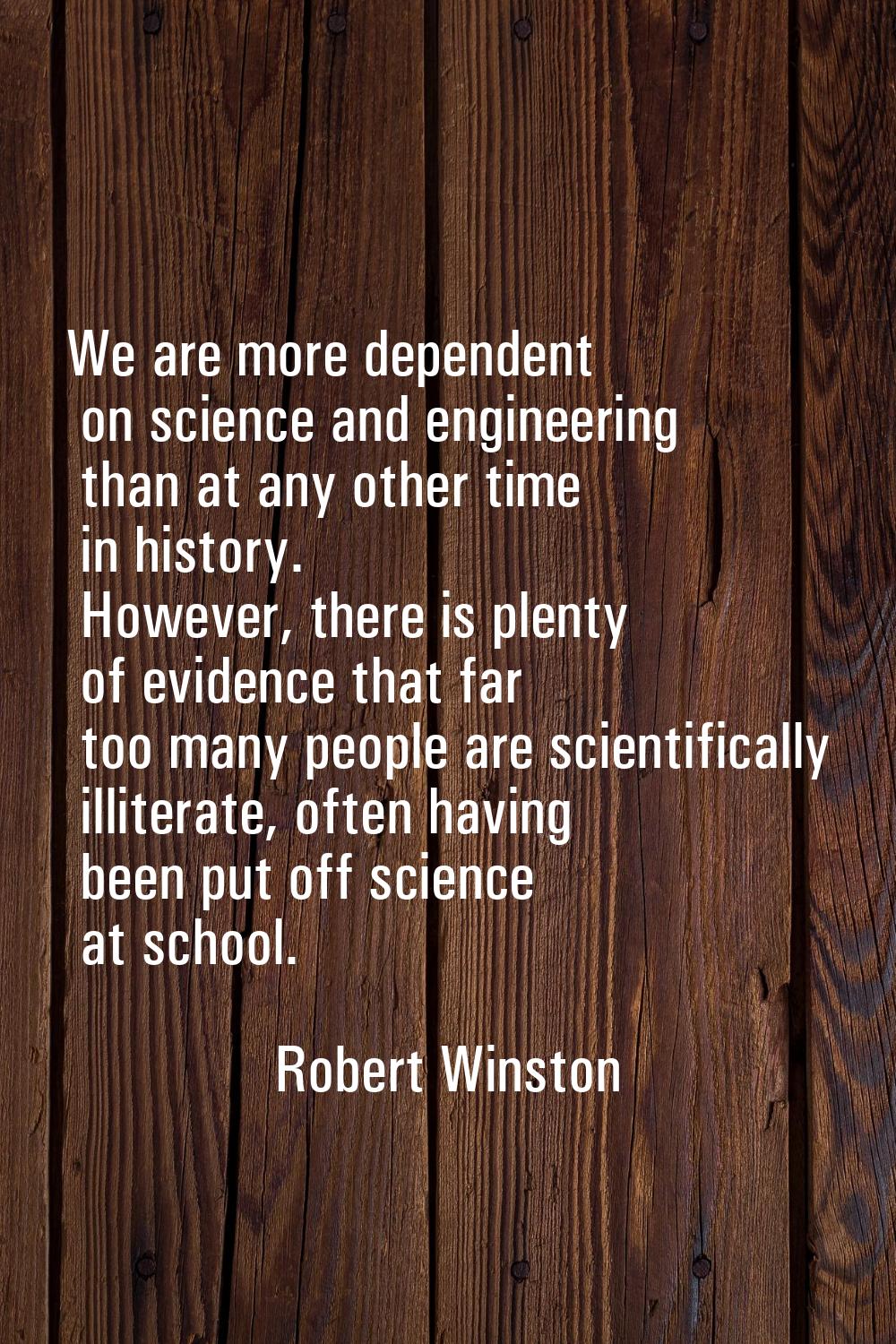 We are more dependent on science and engineering than at any other time in history. However, there 