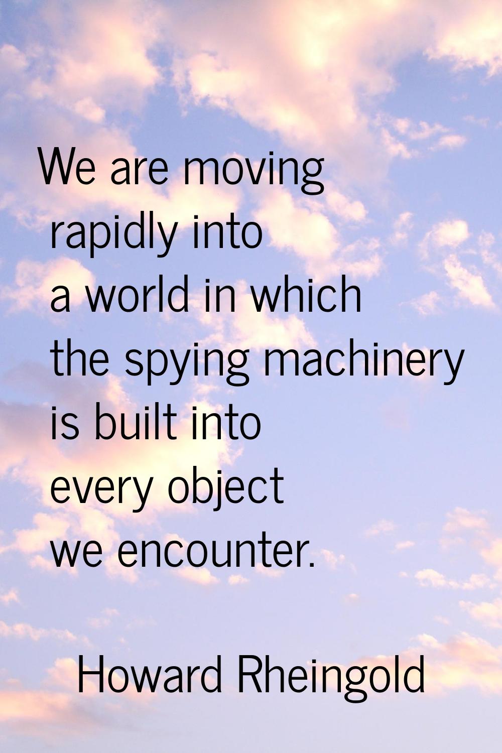 We are moving rapidly into a world in which the spying machinery is built into every object we enco