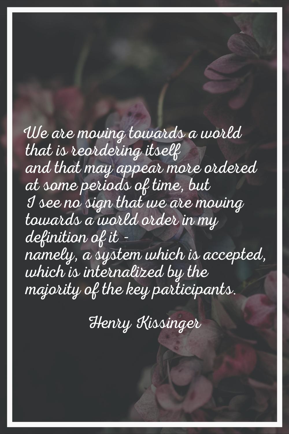 We are moving towards a world that is reordering itself and that may appear more ordered at some pe