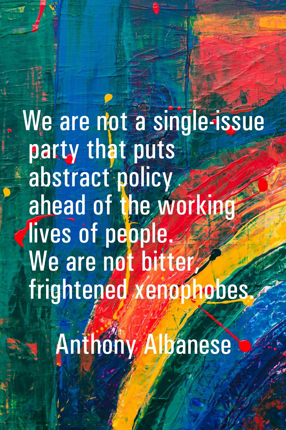 We are not a single-issue party that puts abstract policy ahead of the working lives of people. We 