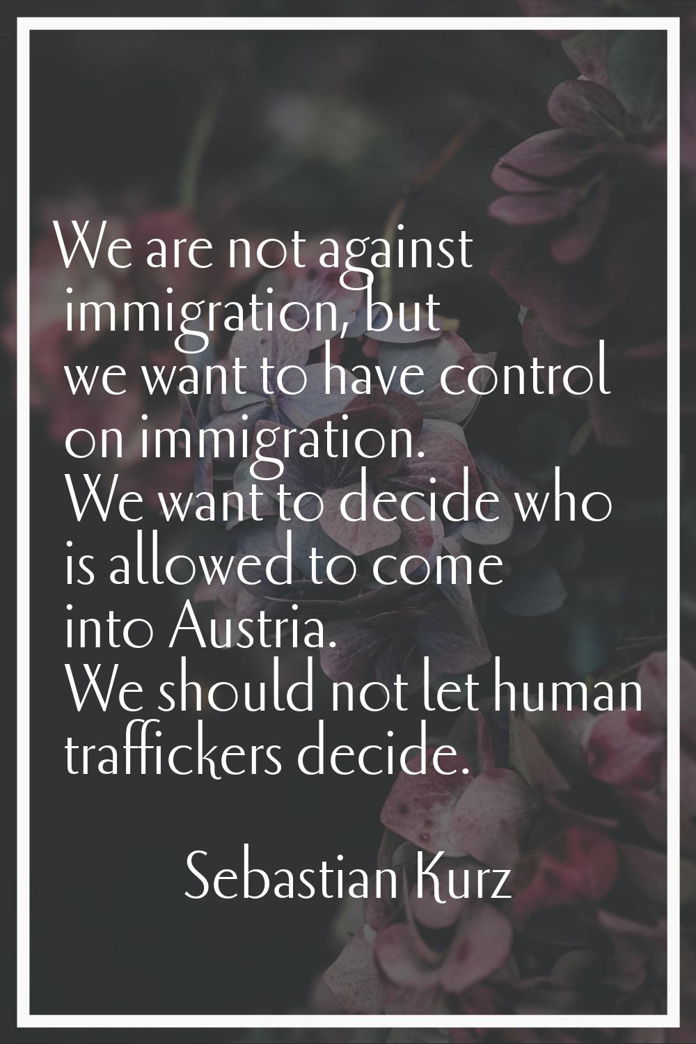 We are not against immigration, but we want to have control on immigration. We want to decide who i